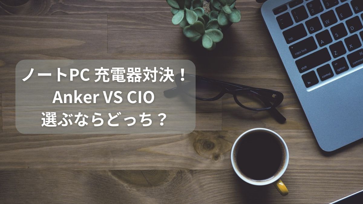 ノートPC 充電器対決！ Anker VS CIO 選ぶならどっち？