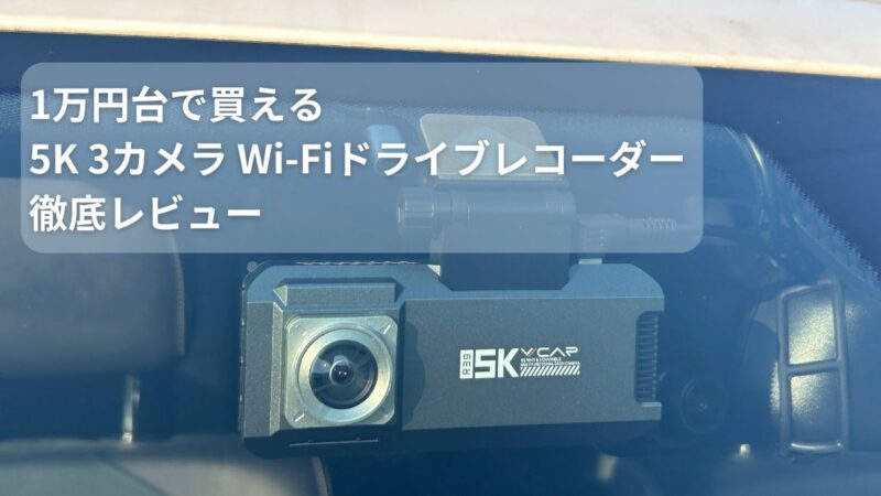 1万円台で買える5K 3カメラ Wi-Fiドライブレコーダー 徹底レビュー