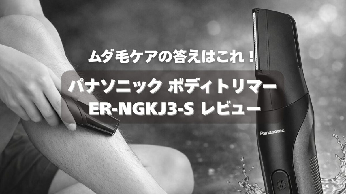 ムダ毛ケアの答えはこれ！パナソニック ボディトリマー ER-NGKJ3-S レビュー