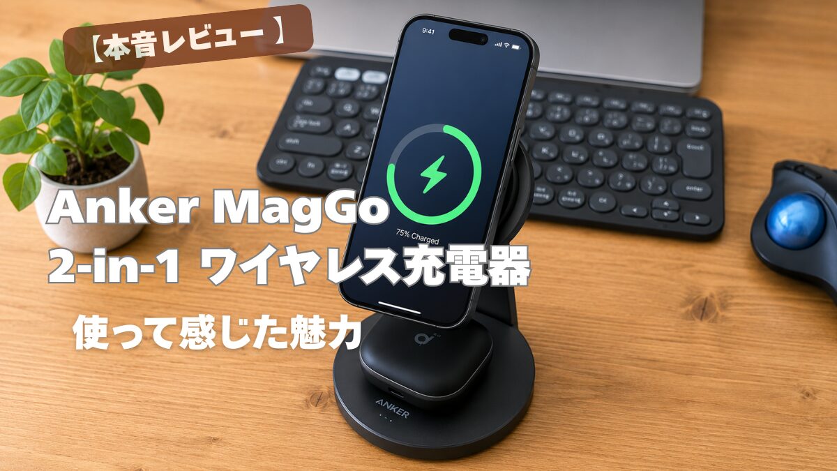 Anker MagGo 2-in-1 ワイヤレス充電器 本音レビュー |使って感じた魅力